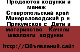 Продаются ходунки и манеж - Ставропольский край, Минераловодский р-н, Прикумское с. Дети и материнство » Качели, шезлонги, ходунки   